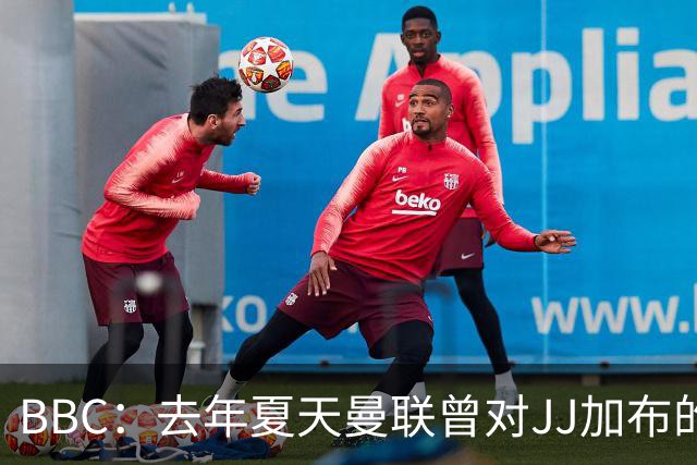 BBC：去年夏天曼联曾对JJ加布的职业发展做出承诺，如今并未兑现